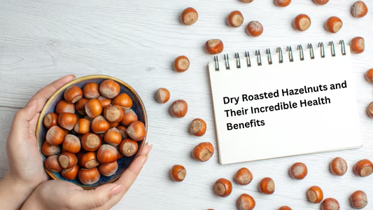Dry Roasted Hazelnuts and Their Incredible Health Benefits